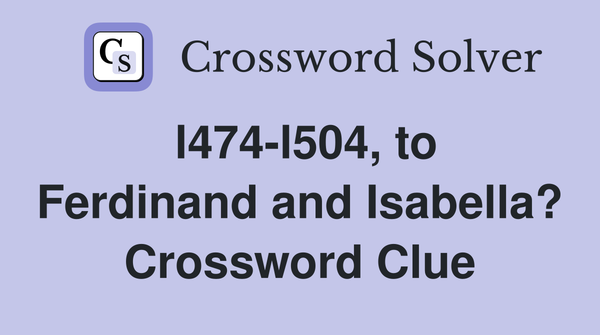 l474-l504, to Ferdinand and Isabella? Crossword Clue