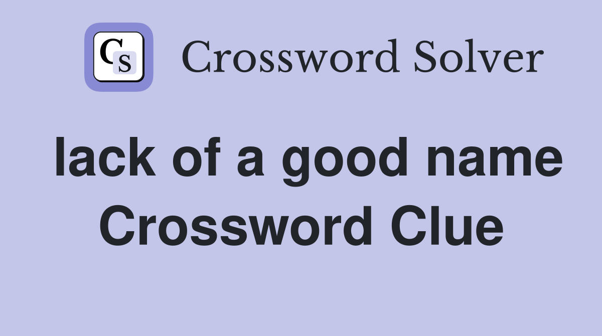lack of a good name Crossword Clue Answers Crossword Solver