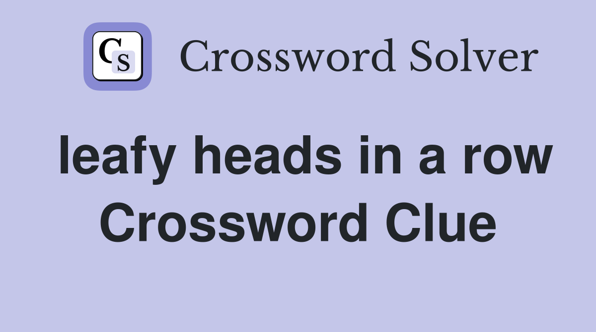 leafy heads in a row Crossword Clue