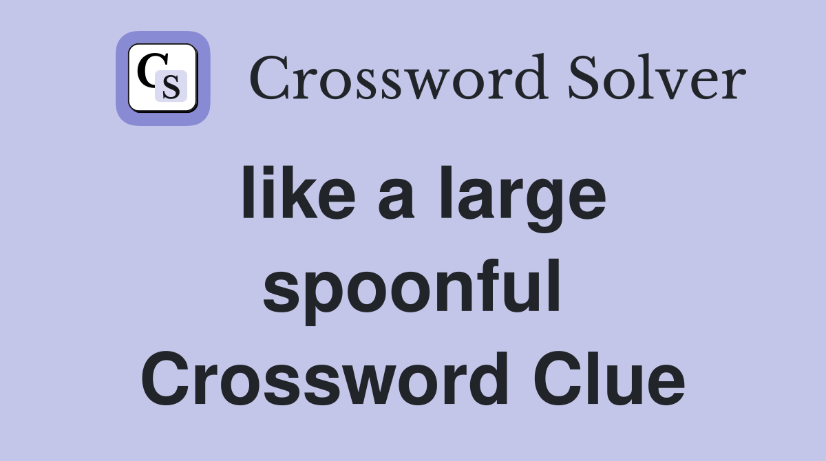 like a large spoonful Crossword Clue