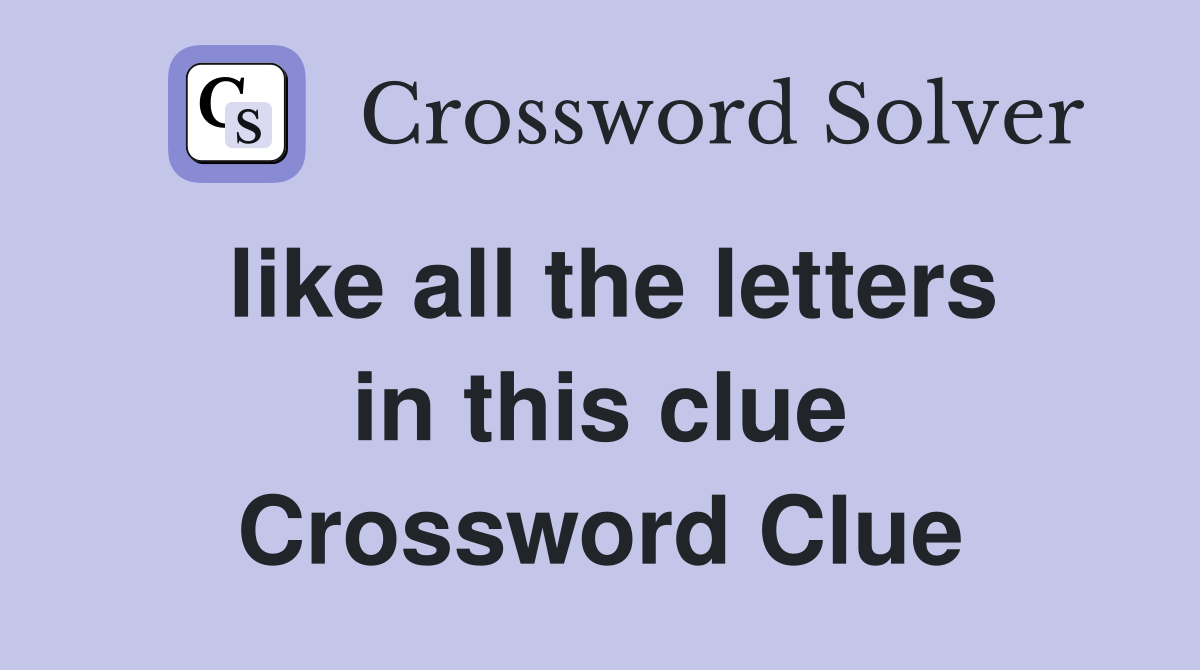 like all the letters in this clue Crossword Clue