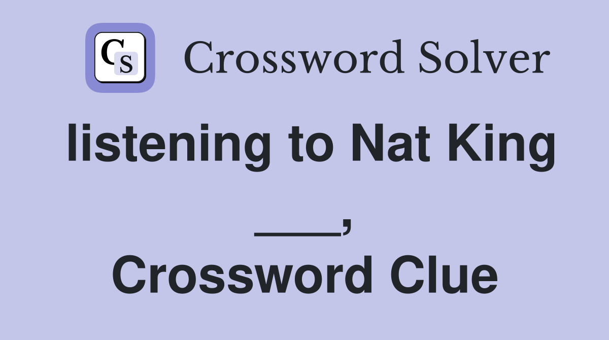 listening to Nat King ___, Crossword Clue