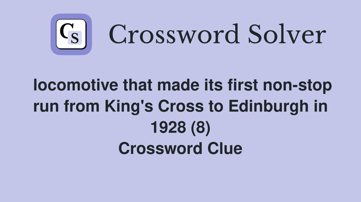 locomotive that made its first non-stop run from King's Cross to Edinburgh in 1928 (8) Crossword Clue