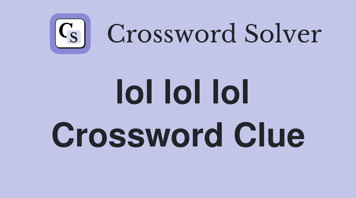 lol lol lol Crossword Clue
