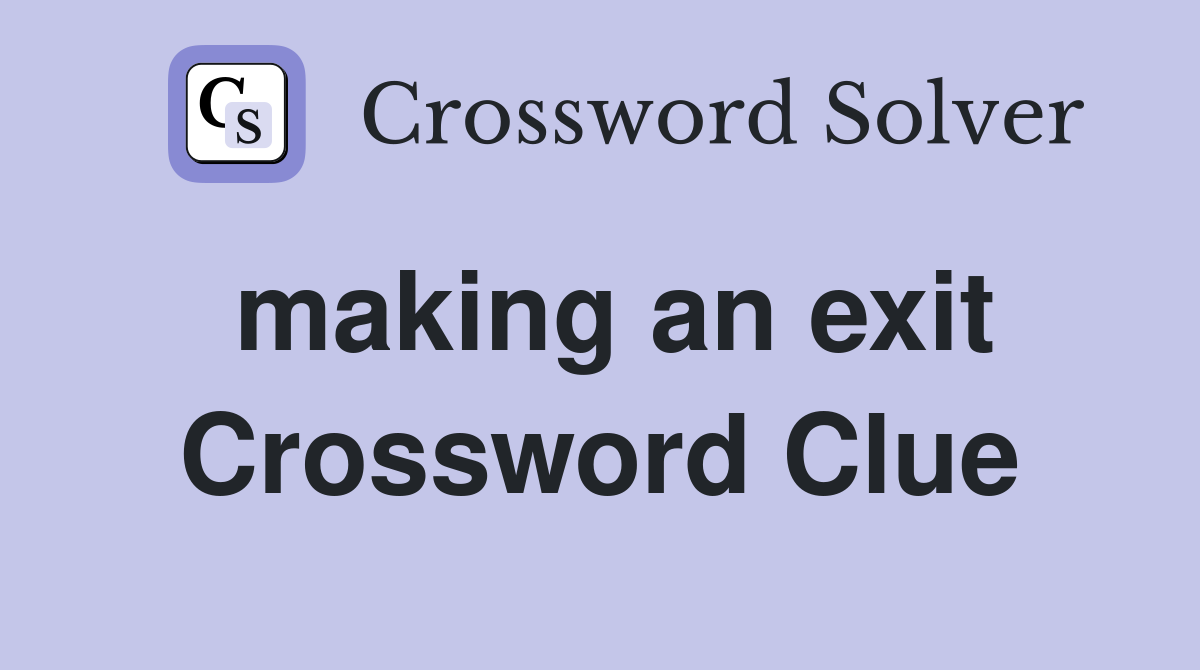 making an exit Crossword Clue