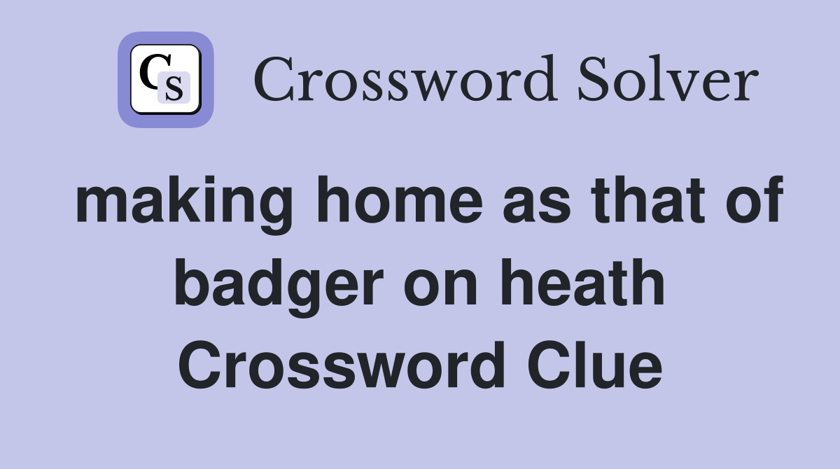 making home as that of badger on heath Crossword Clue