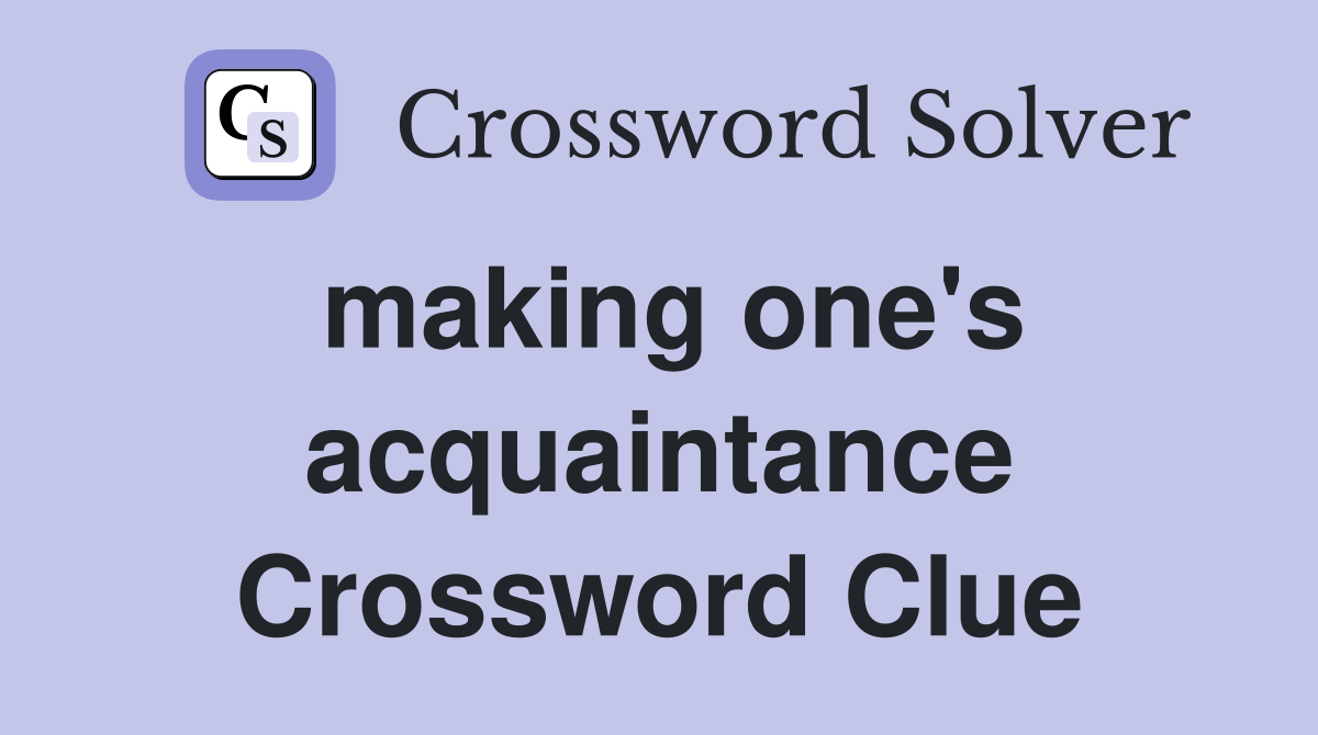 making one's acquaintance Crossword Clue