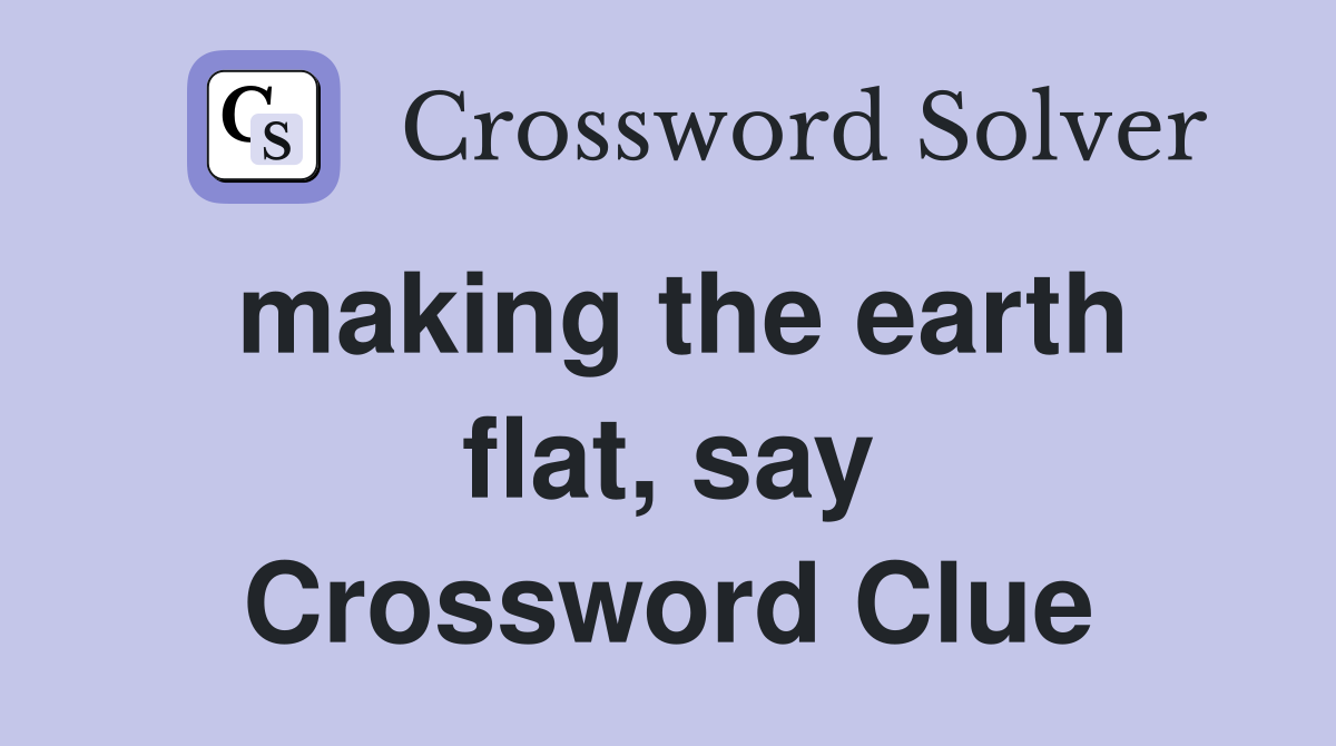 making the earth flat, say Crossword Clue