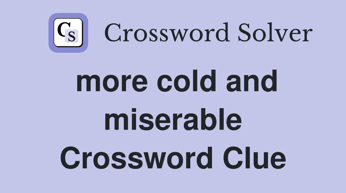 more cold and miserable Crossword Clue