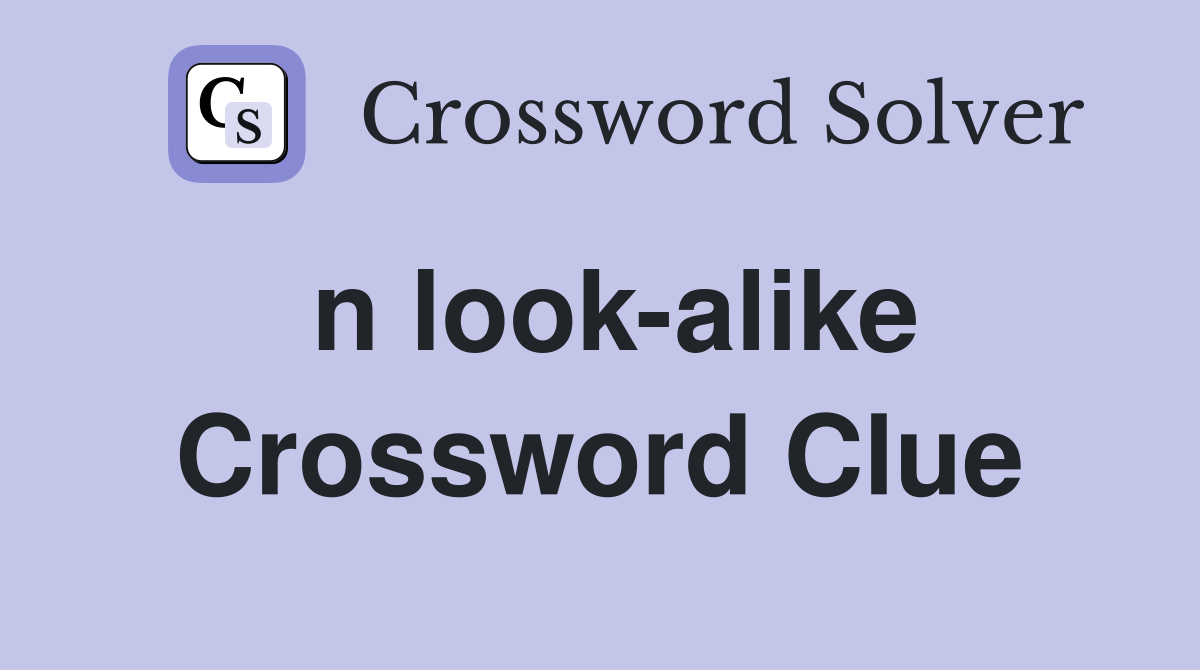 n look-alike Crossword Clue