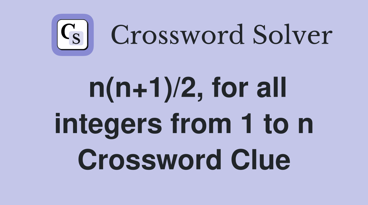 n(n+1)/2, for all integers from 1 to n Crossword Clue