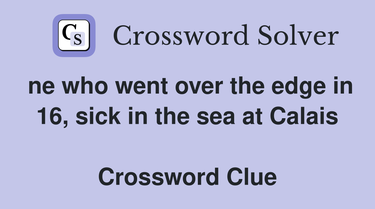 ne who went over the edge in 16, sick in the sea at Calais  Crossword Clue