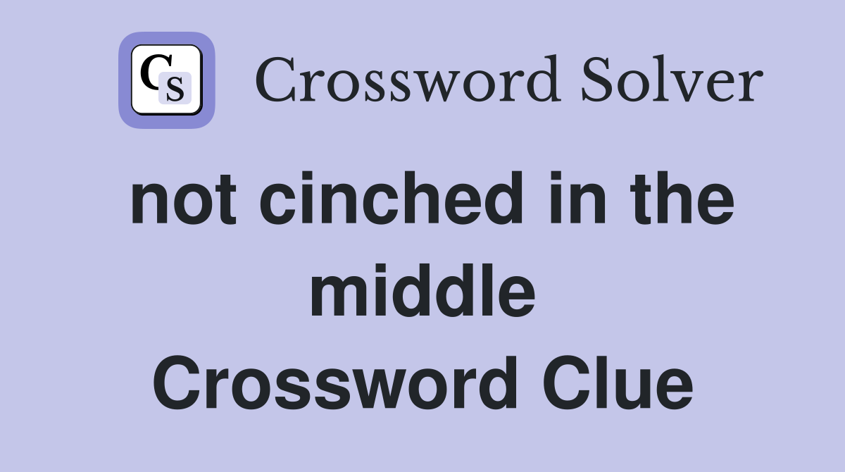 not cinched in the middle Crossword Clue