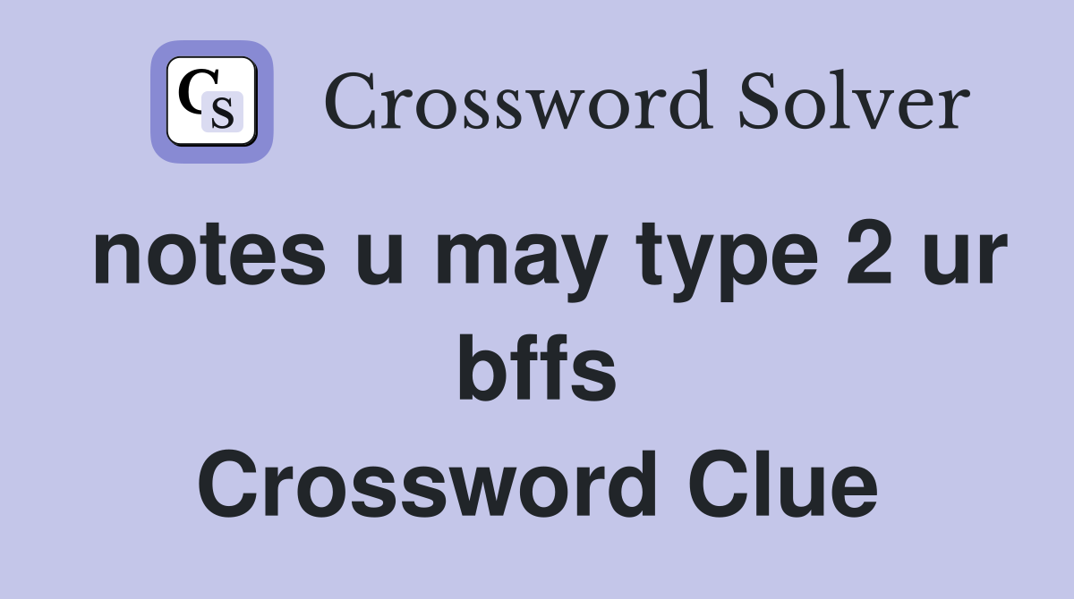 notes u may type 2 ur bffs Crossword Clue