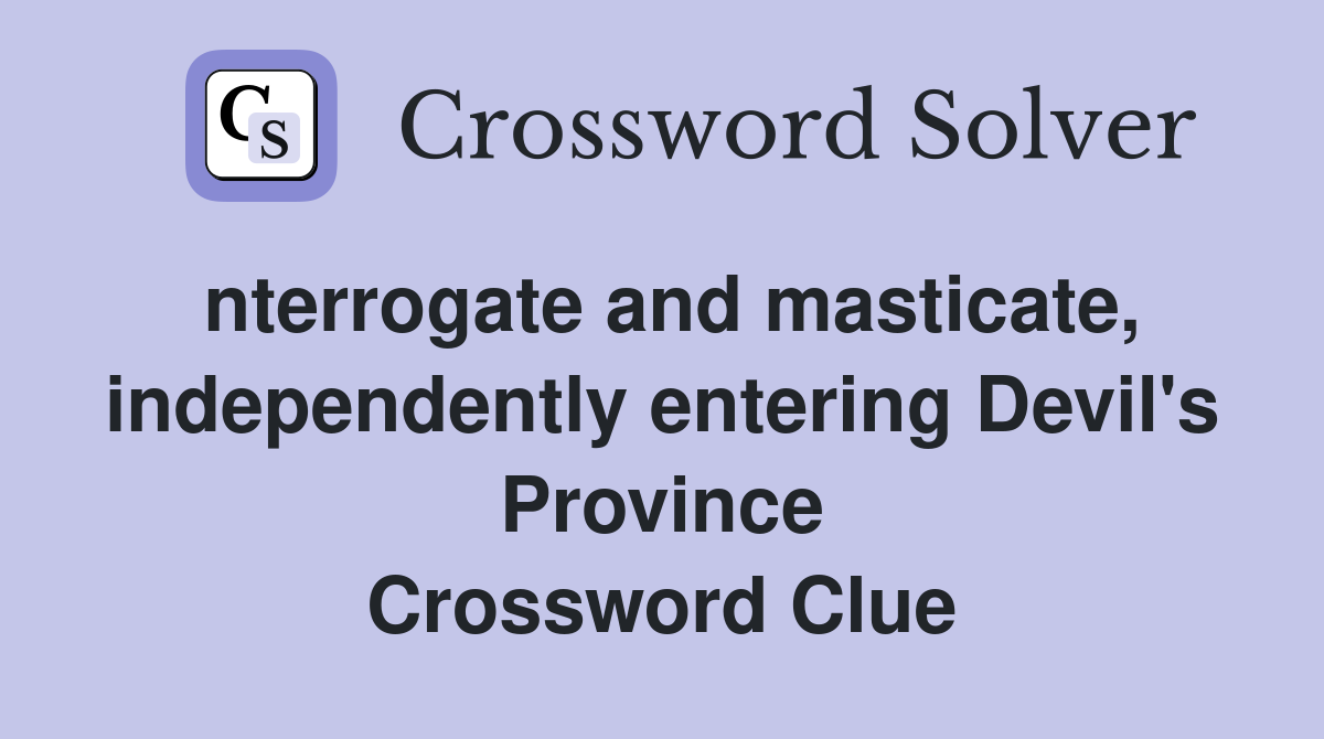 nterrogate and masticate, independently entering Devil's Province Crossword Clue
