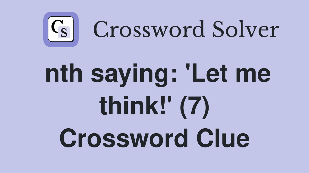 nth saying: 'Let me think!' (7) Crossword Clue