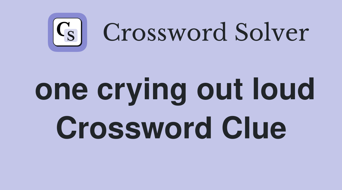 one crying out loud Crossword Clue