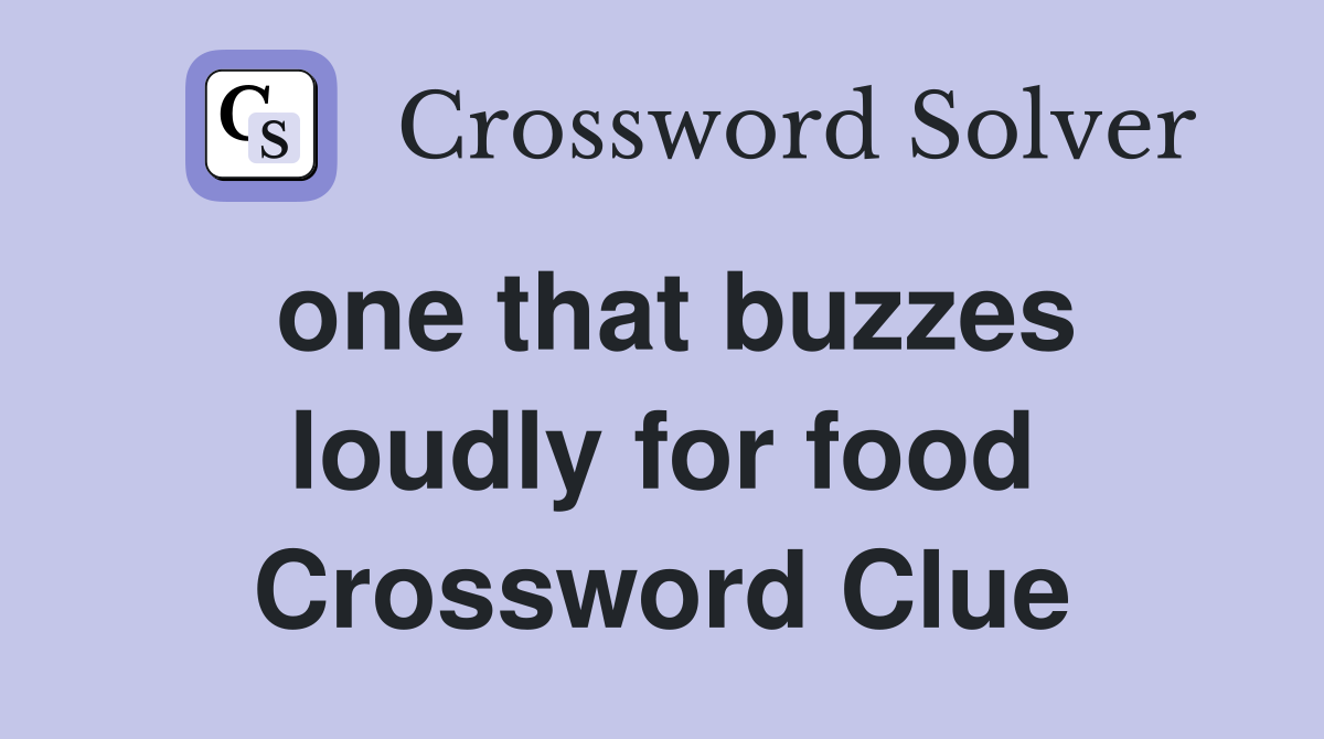 one that buzzes loudly for food Crossword Clue