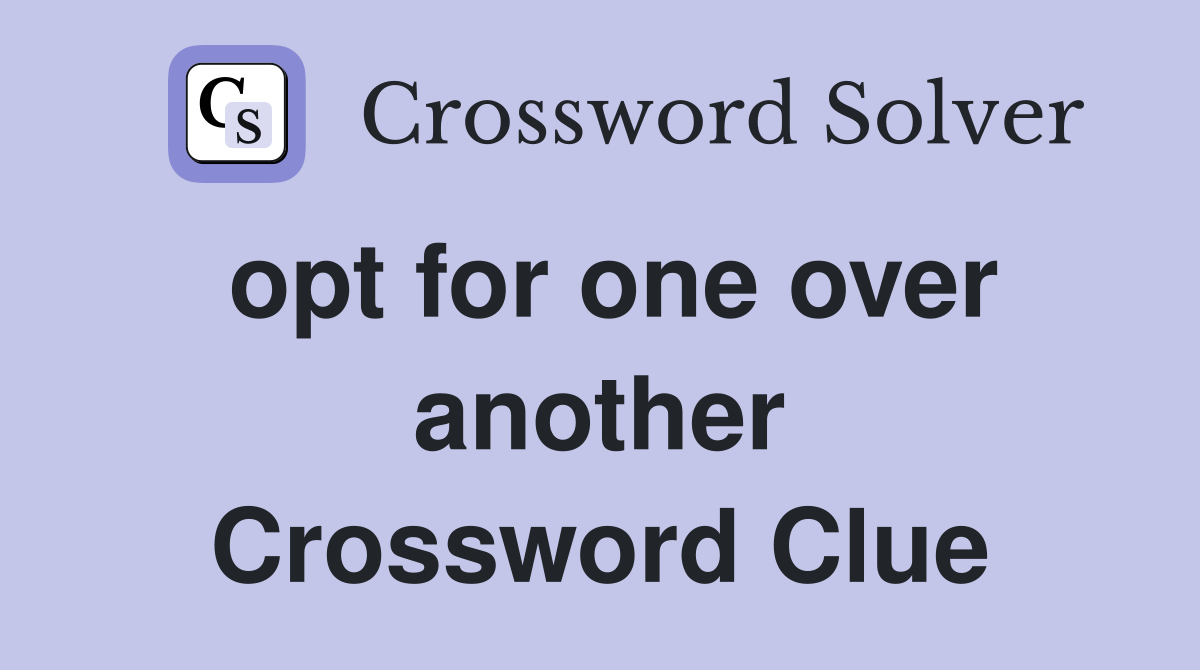 opt for one over another Crossword Clue