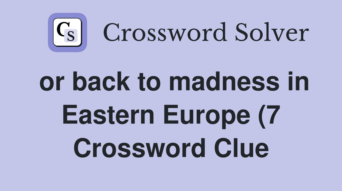 or back to madness in Eastern Europe (7) Crossword Clue Answers or back to madness in Eastern Europe (7) Crossword Clue Answers