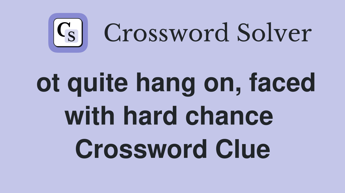ot quite hang on, faced with hard chance  Crossword Clue
