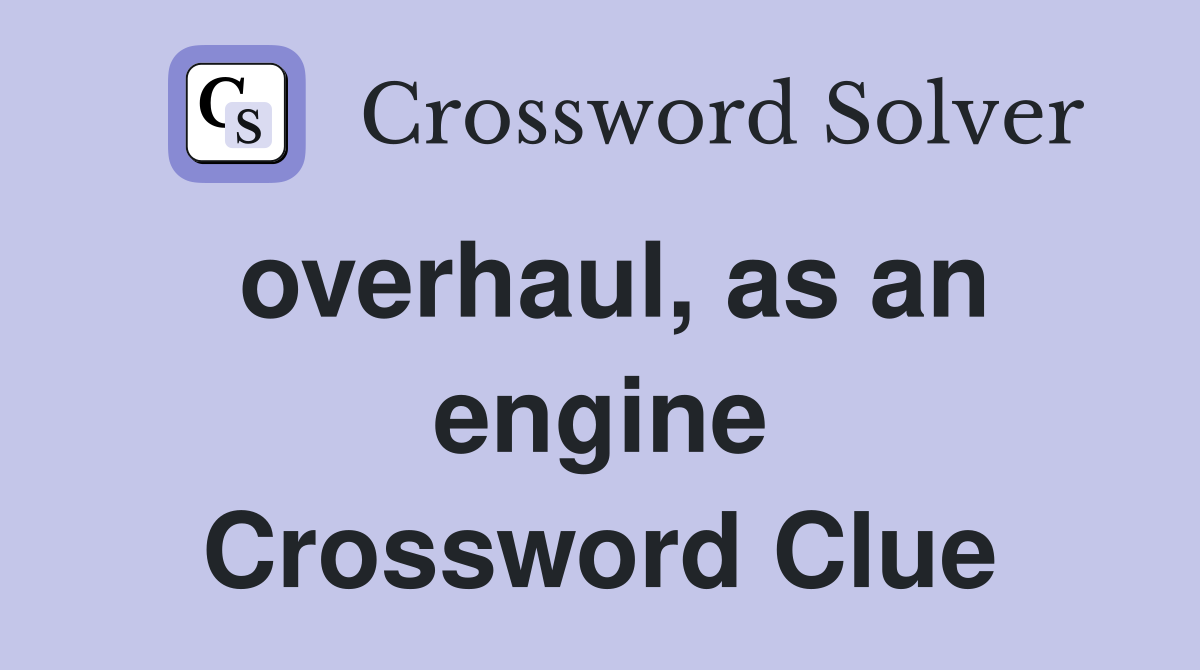 overhaul, as an engine Crossword Clue