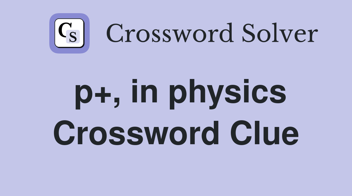 p+, in physics Crossword Clue