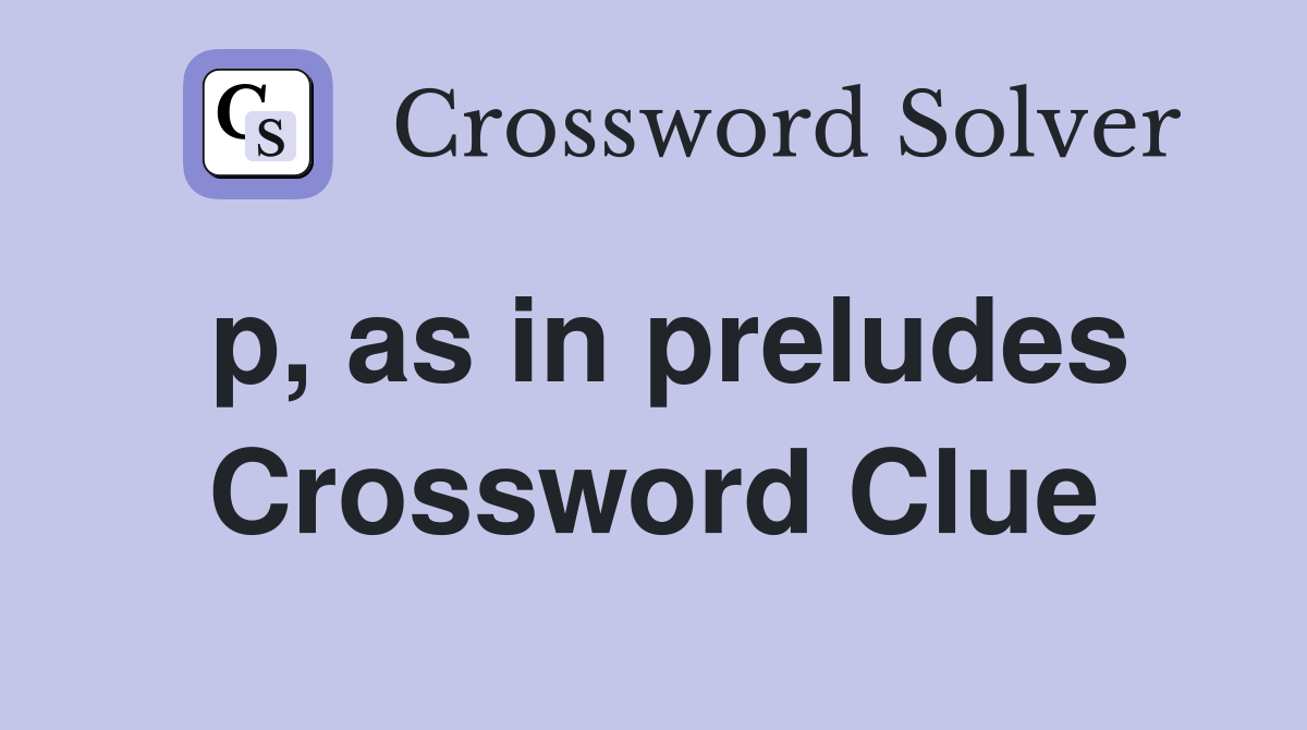 p, as in preludes Crossword Clue