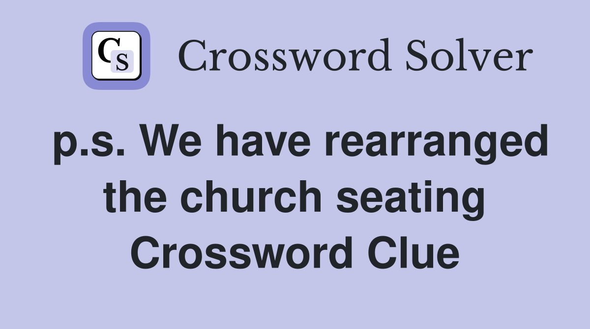 p.s. We have rearranged the church seating Crossword Clue