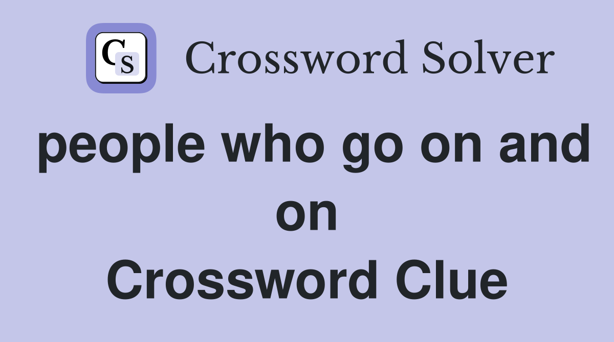 people who go on and on Crossword Clue