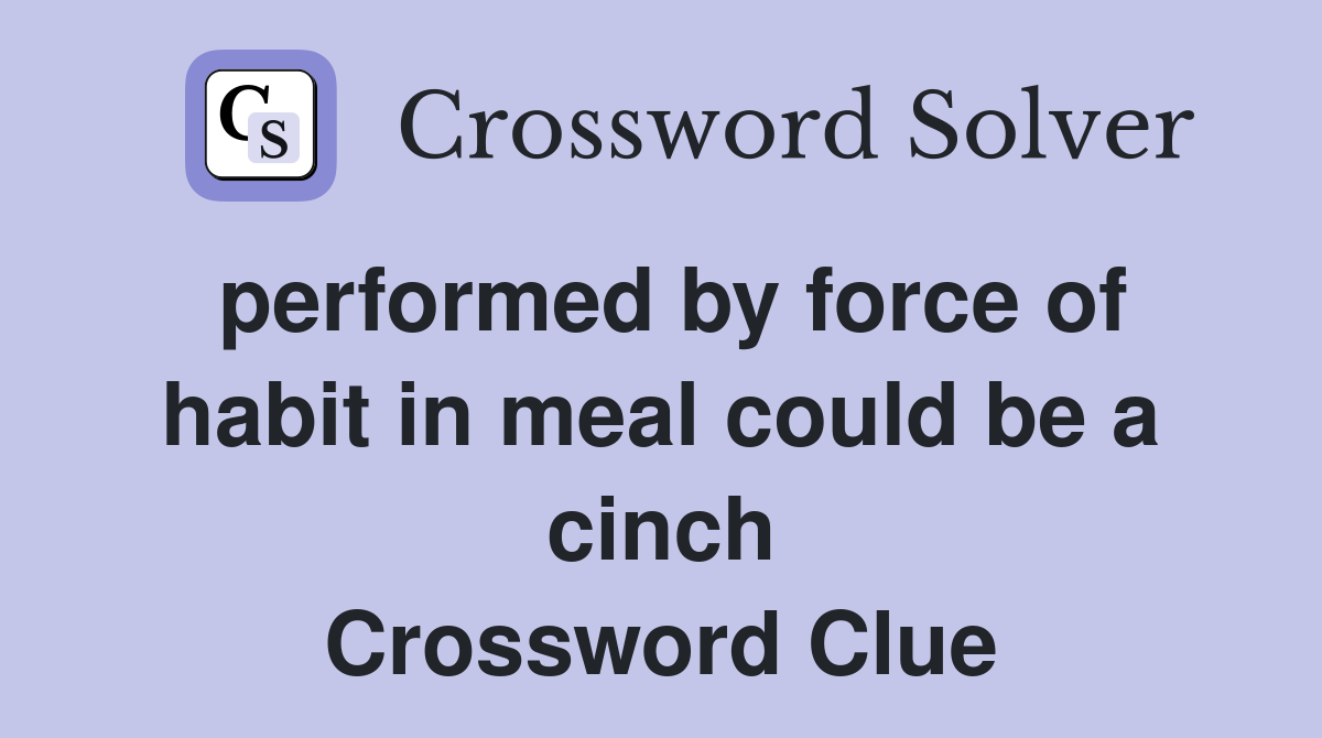 performed by force of habit in meal could be a cinch Crossword Clue