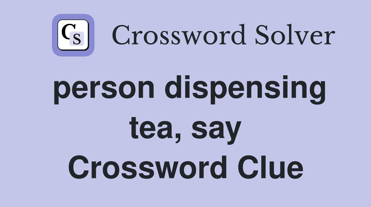 person dispensing tea, say Crossword Clue