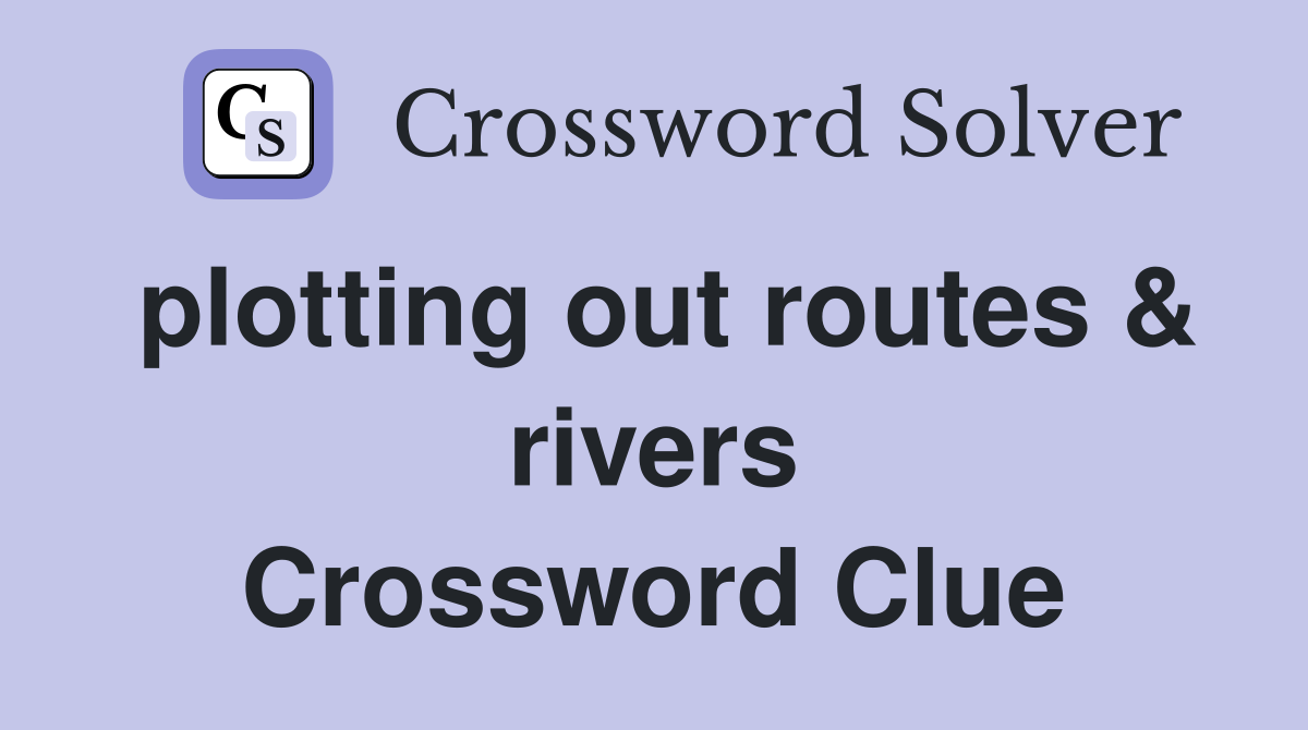 plotting out routes & rivers Crossword Clue