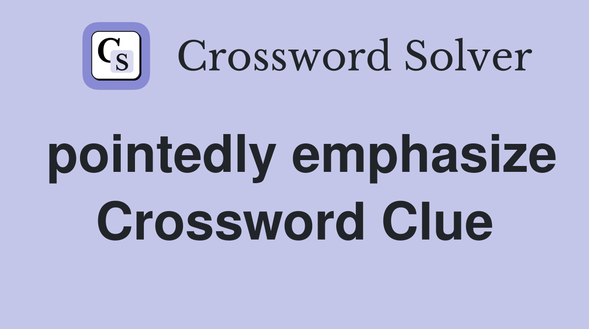 pointedly emphasize Crossword Clue