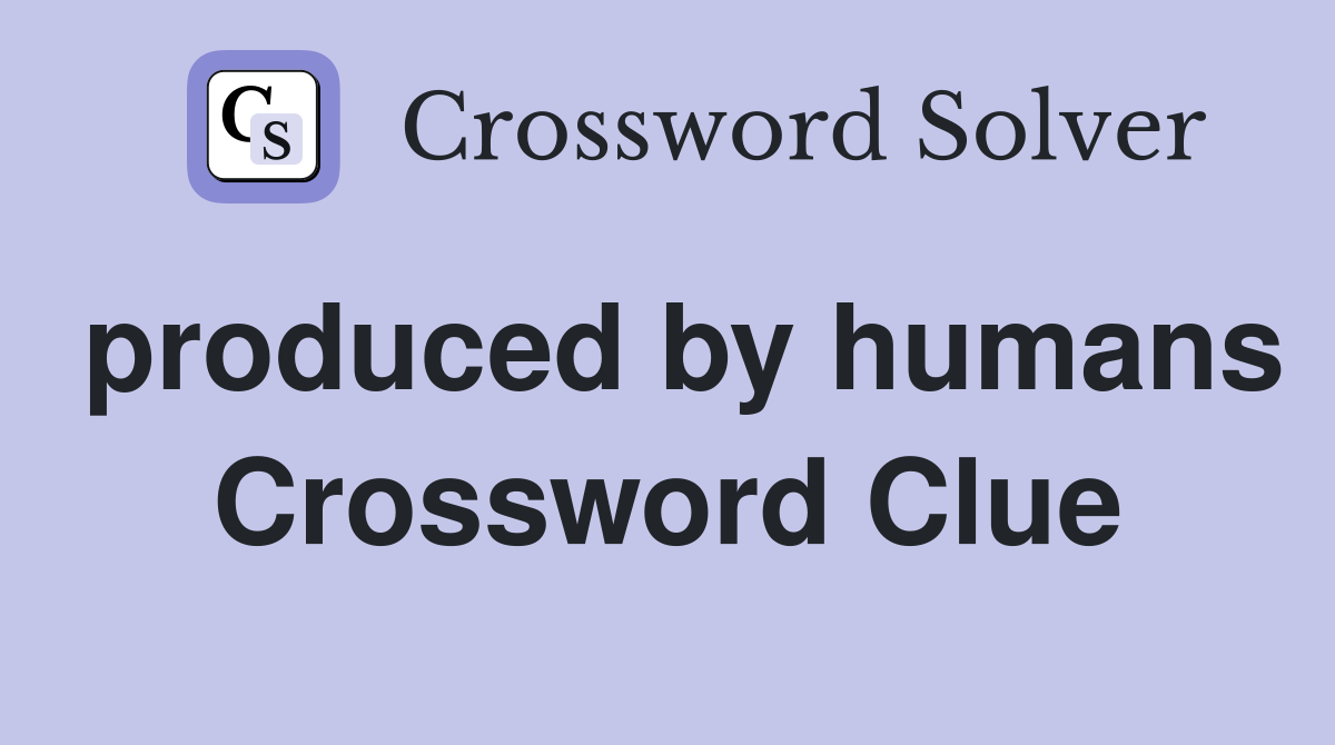 produced by humans Crossword Clue