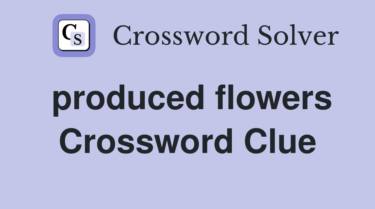 produced flowers Crossword Clue