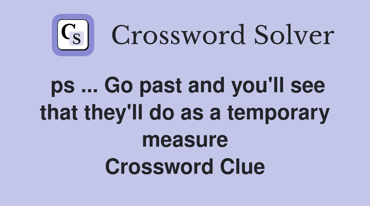 ps ... Go past and you'll see that they'll do as a temporary measure Crossword Clue
