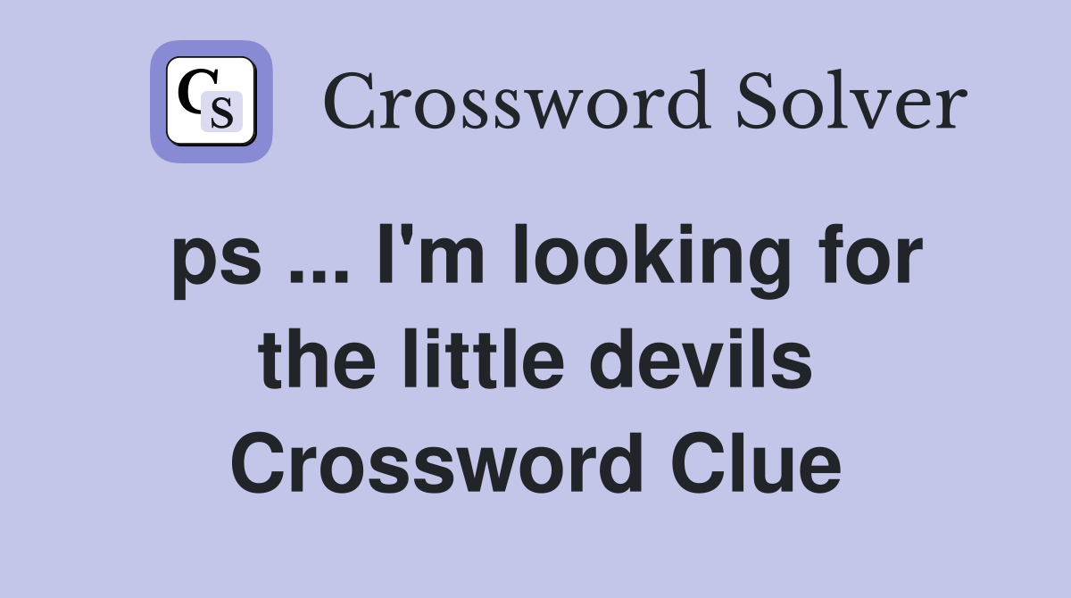 ps ... I'm looking for the little devils Crossword Clue