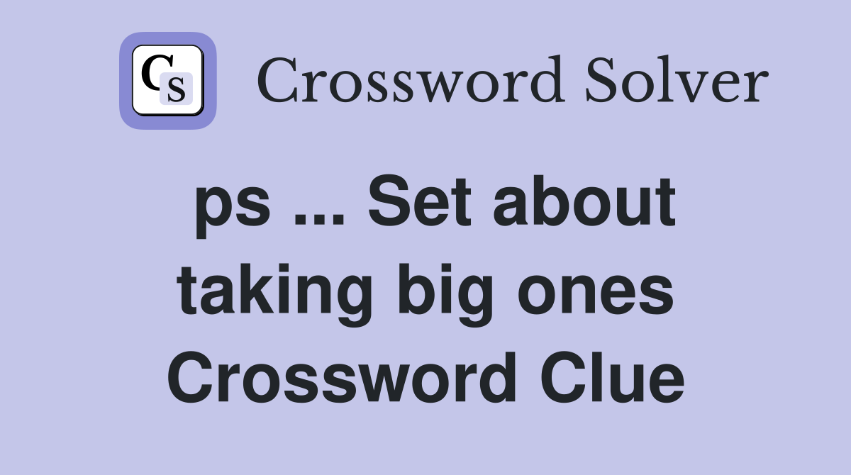 ps ... Set about taking big ones Crossword Clue