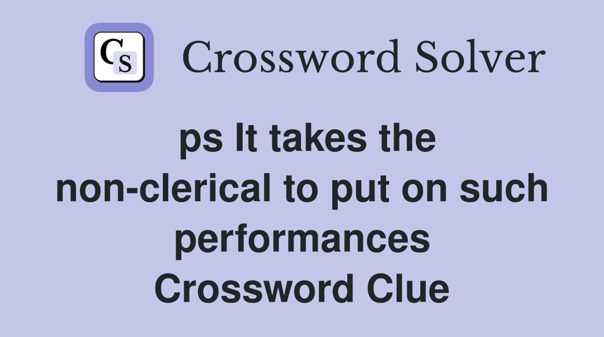 ps It takes the non-clerical to put on such performances Crossword Clue