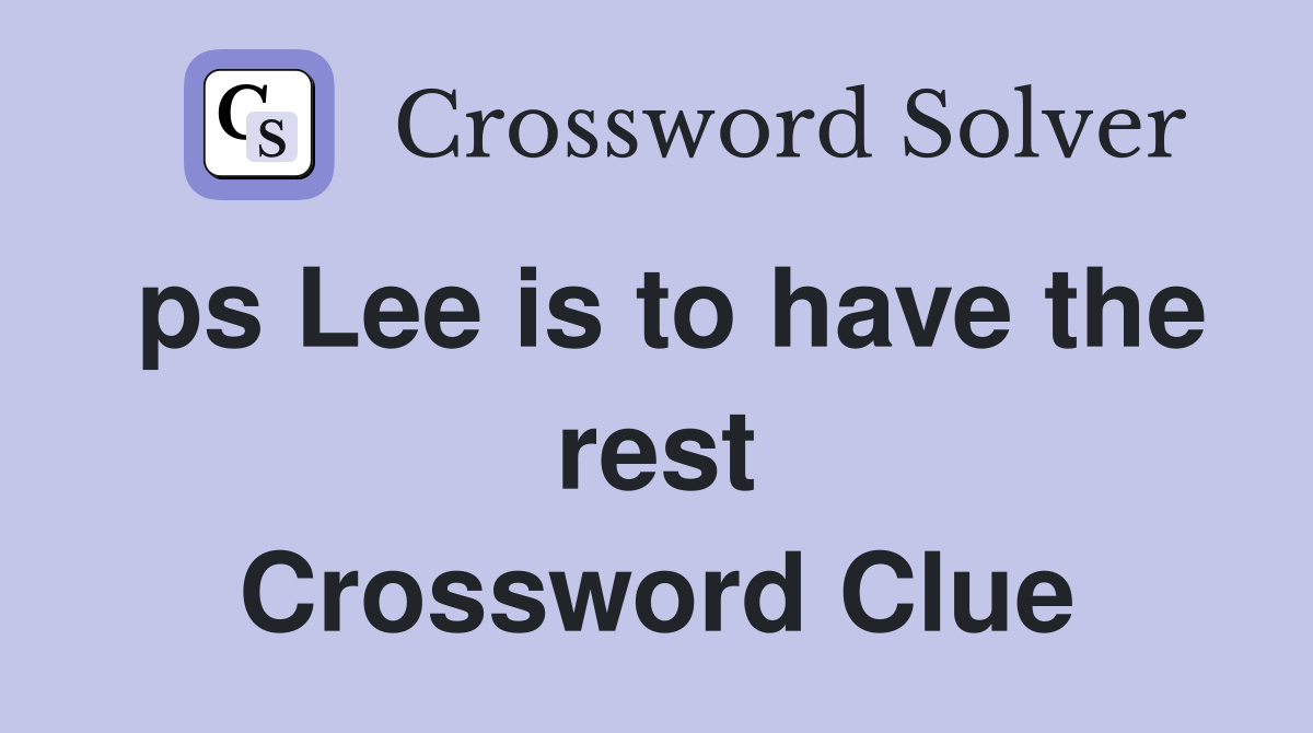 ps Lee is to have the rest Crossword Clue