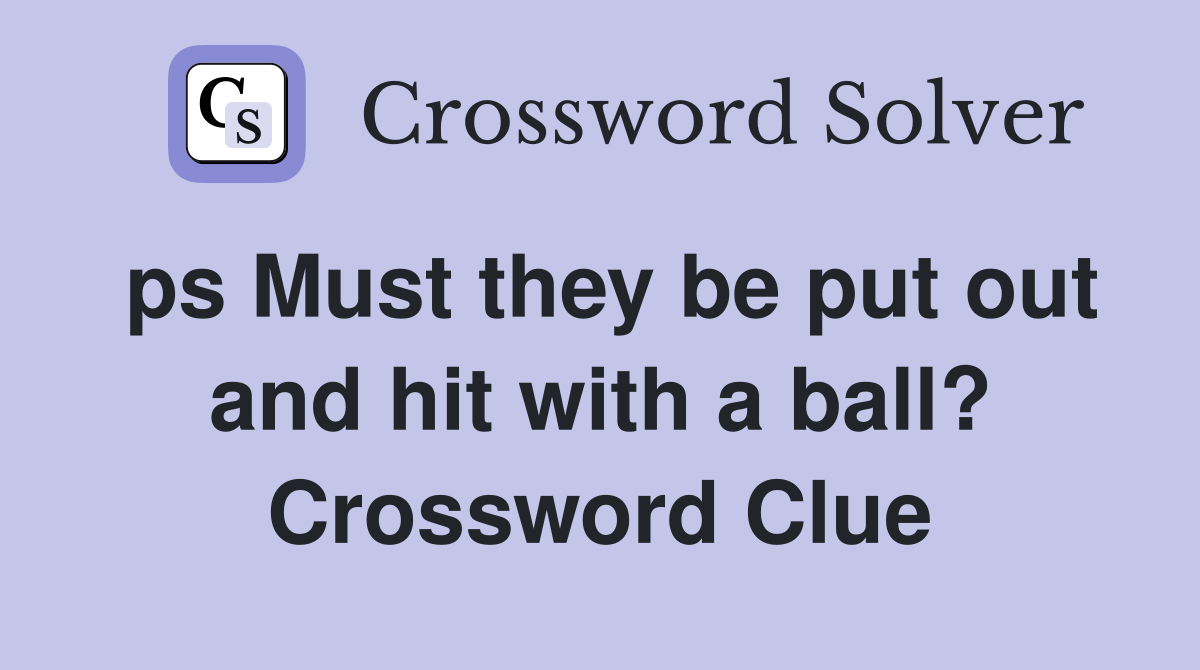 ps Must they be put out and hit with a ball? Crossword Clue