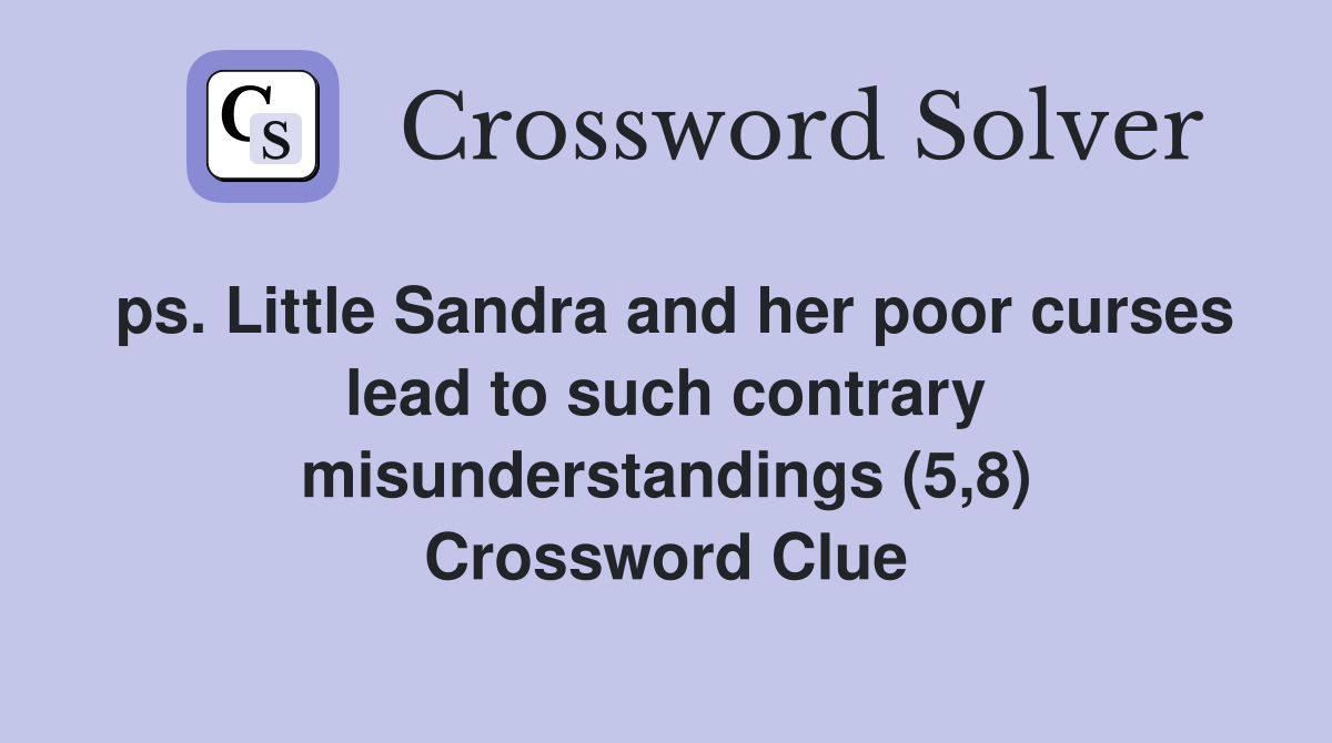 ps. Little Sandra and her poor curses lead to such contrary misunderstandings (5,8) Crossword Clue
