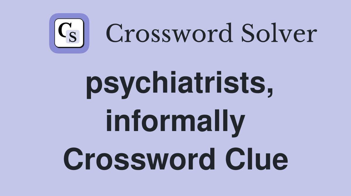psychiatrists, informally Crossword Clue