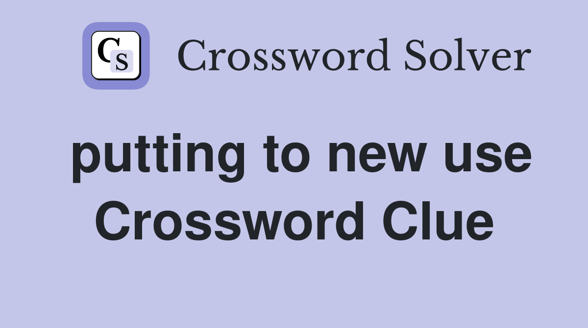 putting to new use Crossword Clue