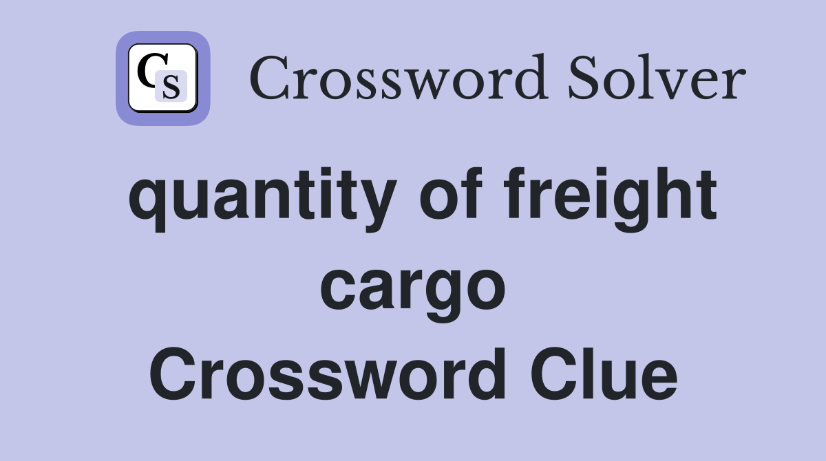quantity of freight cargo Crossword Clue