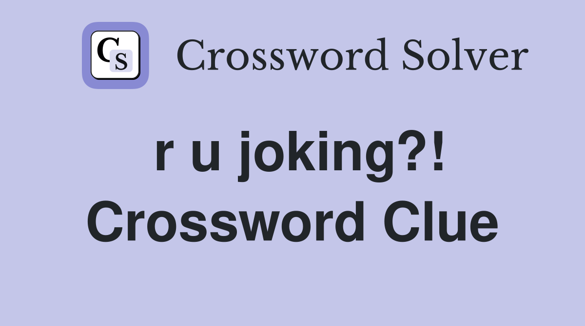 r u joking?! Crossword Clue