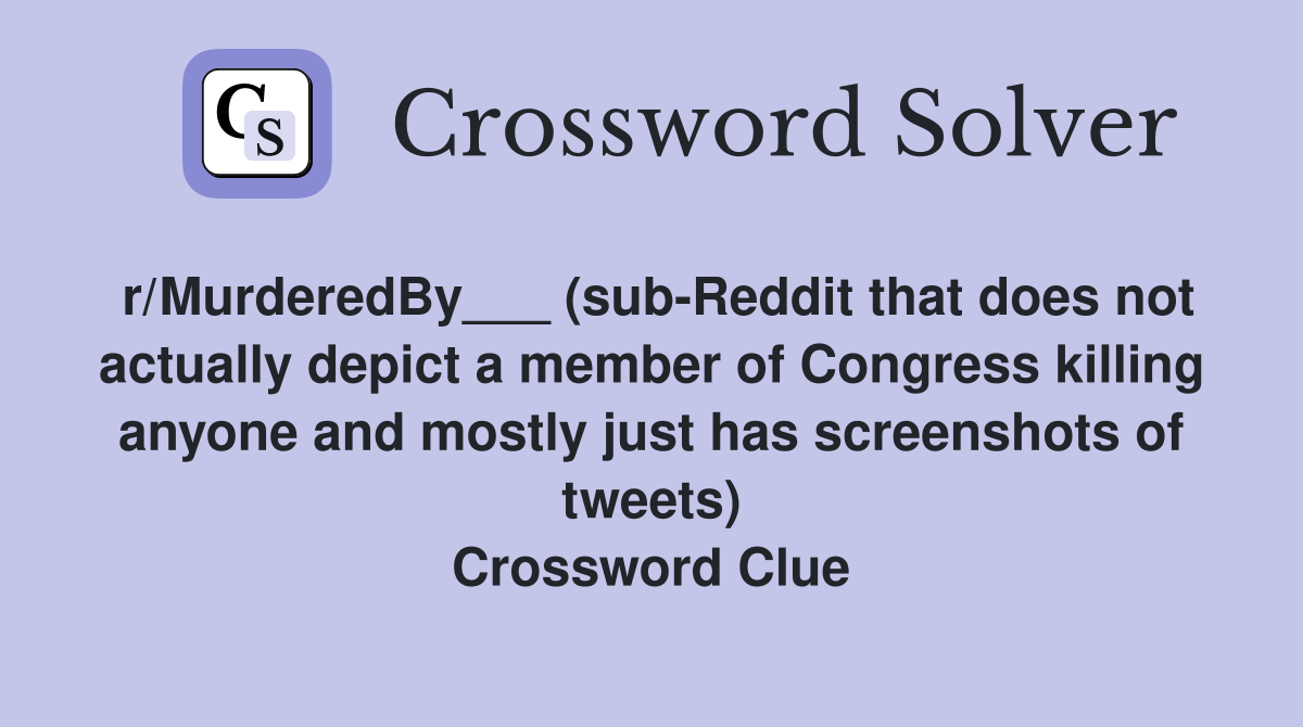 r/MurderedBy___ (sub-Reddit that does not actually depict a member of Congress killing anyone and mostly just has screenshots of tweets) Crossword Clue