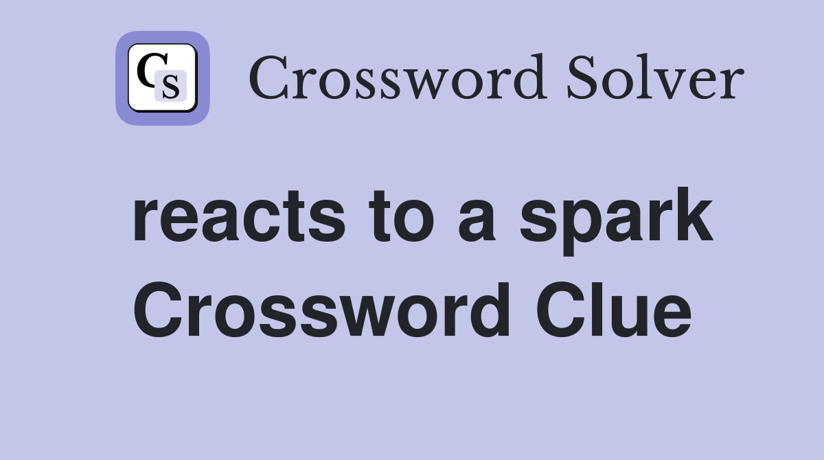 reacts to a spark Crossword Clue