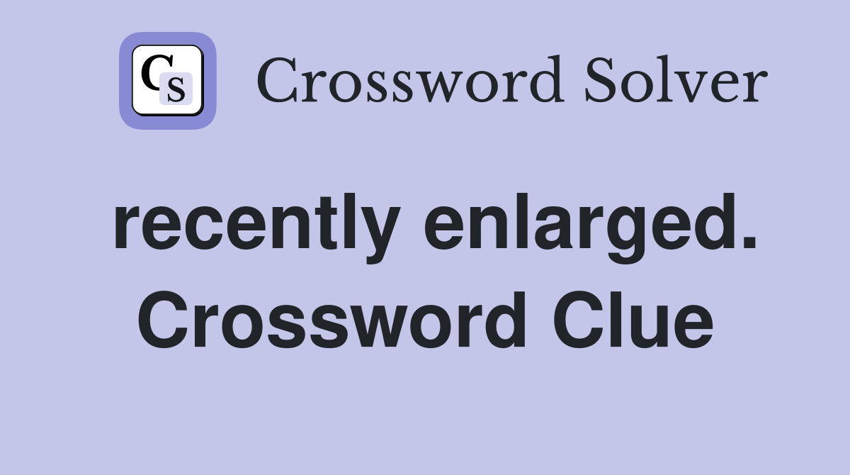 recently enlarged. Crossword Clue